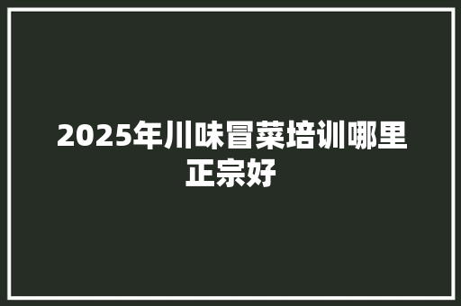 2025年川味冒菜培训哪里正宗好