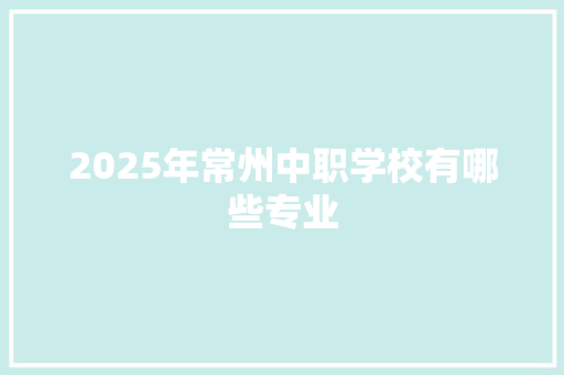 2025年常州中职学校有哪些专业