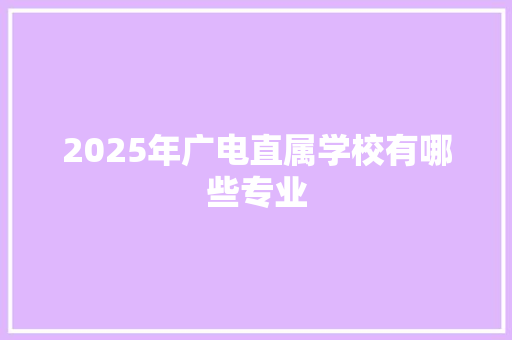 2025年广电直属学校有哪些专业