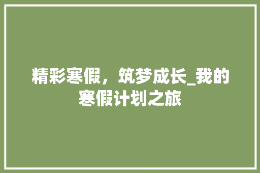 精彩寒假，筑梦成长_我的寒假计划之旅