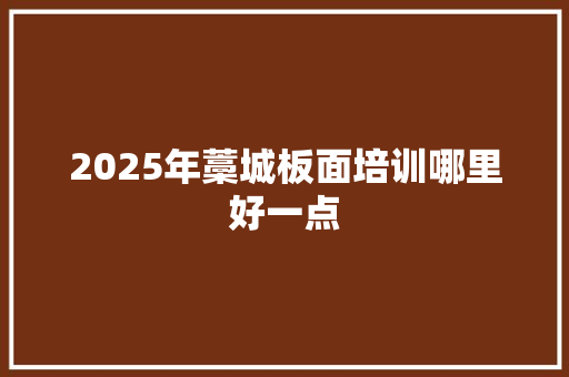 2025年藁城板面培训哪里好一点 问答
