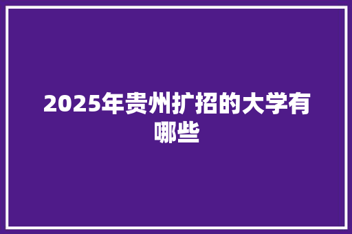 2025年贵州扩招的大学有哪些