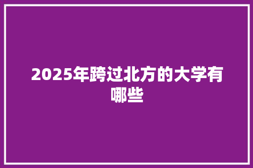 2025年跨过北方的大学有哪些
