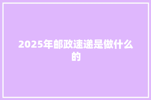 2025年邮政速递是做什么的