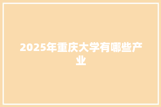 2025年重庆大学有哪些产业
