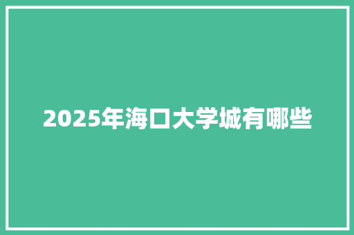 2025年海口大学城有哪些