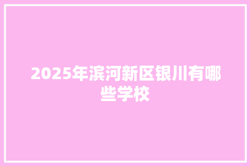 2025年滨河新区银川有哪些学校 古代典籍
