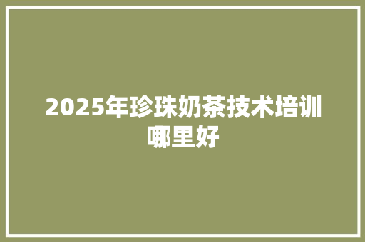 2025年珍珠奶茶技术培训哪里好