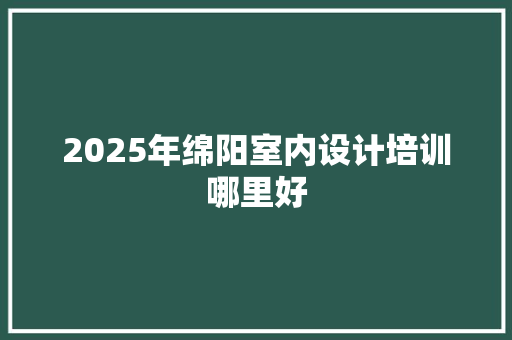 2025年绵阳室内设计培训哪里好 短语