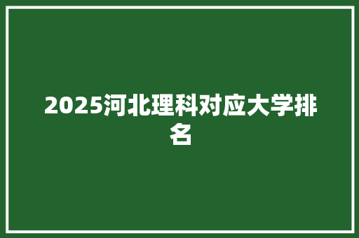 2025河北理科对应大学排名