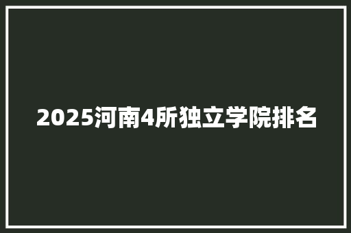 2025河南4所独立学院排名