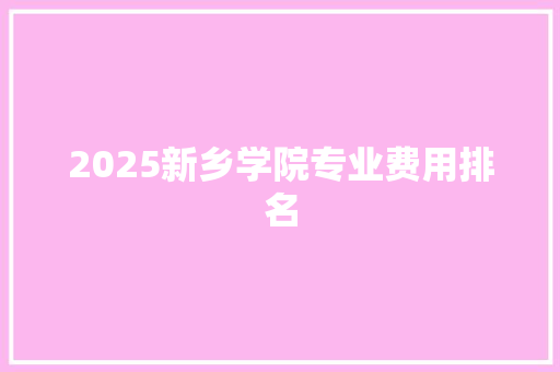 2025新乡学院专业费用排名 成语汇编