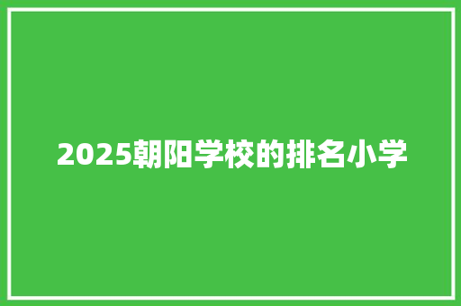 2025朝阳学校的排名小学