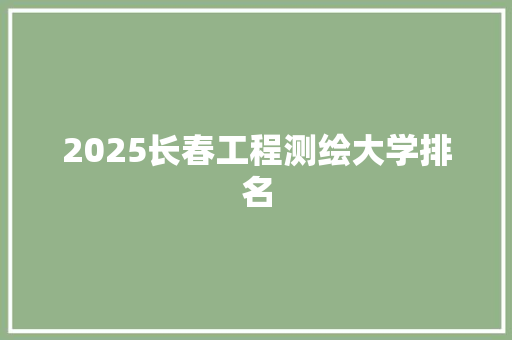2025长春工程测绘大学排名