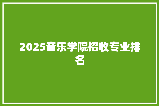 2025音乐学院招收专业排名