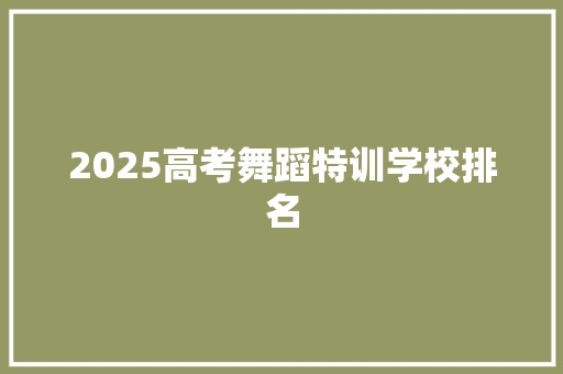 2025高考舞蹈特训学校排名 问答