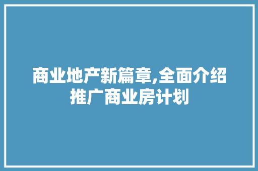 商业地产新篇章,全面介绍推广商业房计划