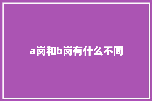 a岗和b岗有什么不同