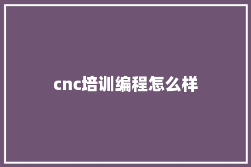 cnc培训编程怎么样