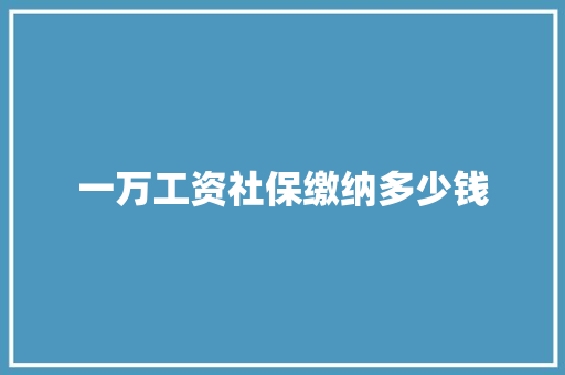 一万工资社保缴纳多少钱