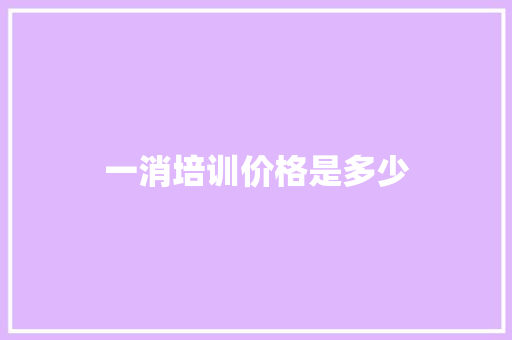 一消培训价格是多少