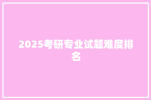 2025考研专业试题难度排名