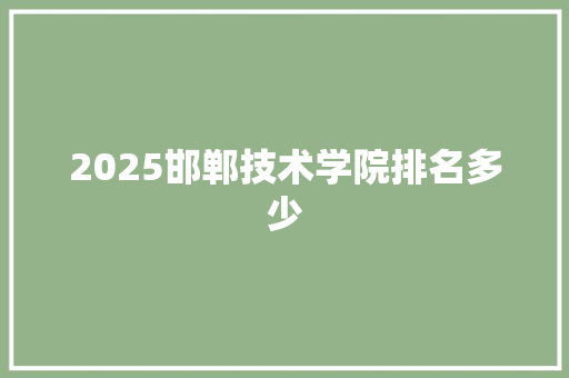 2025邯郸技术学院排名多少